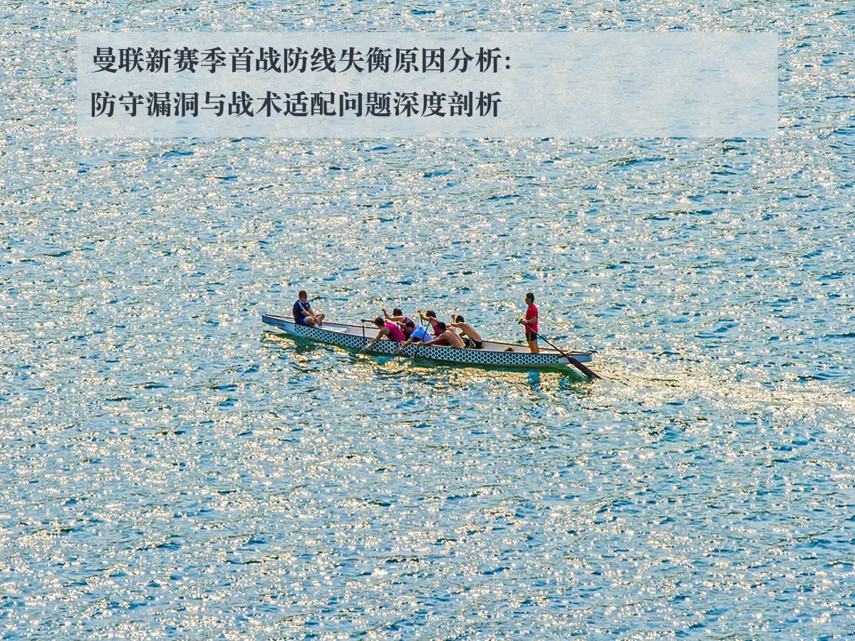 曼联新赛季首战防线失衡原因分析：防守漏洞与战术适配问题深度剖析